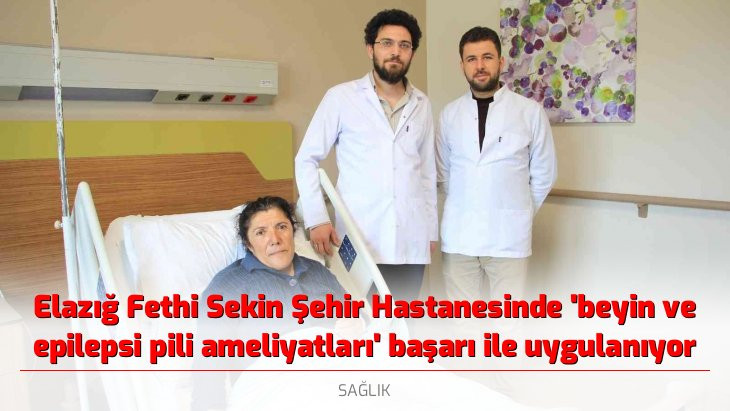 Elazığ Fethi Sekin Şehir Hastanesinde 'beyin ve epilepsi pili ameliyatları' başarı ile uygulanıyor